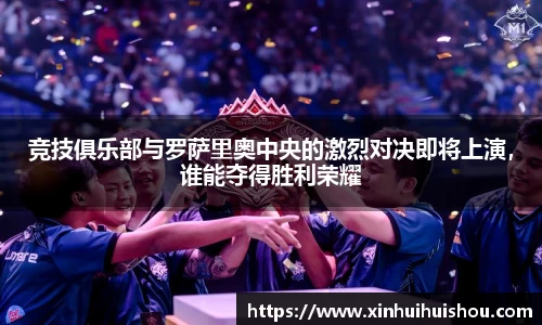 竞技俱乐部与罗萨里奥中央的激烈对决即将上演,谁能夺得胜利荣耀